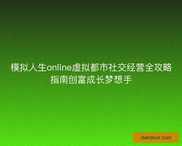 模拟人生online虚拟都市社交经营全攻略指南创富成长梦想手