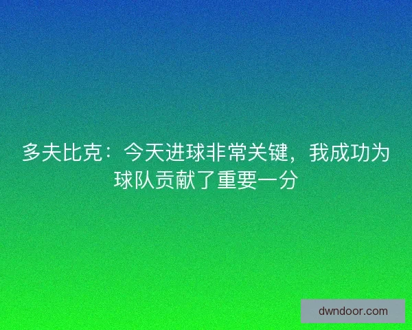 多夫比克:今天进球非常关键,我成功为球队贡献了重要一分 多夫比克:今天进球非常关键,我成功为球队贡献了重要一分