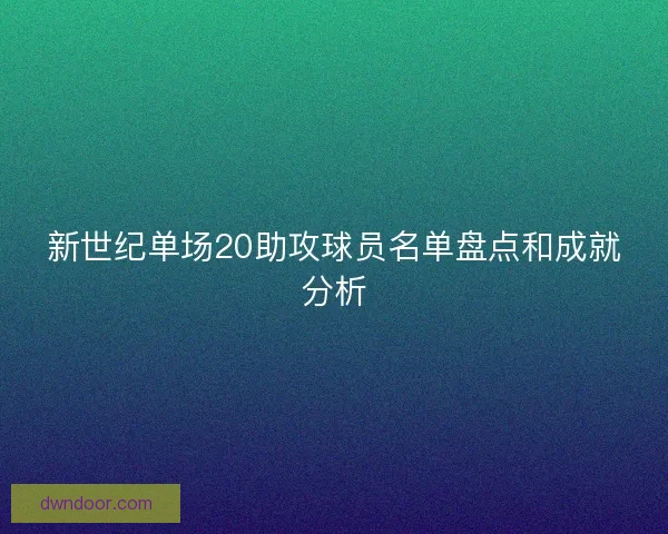 新世纪单场20助攻球员名单盘点和成就分析